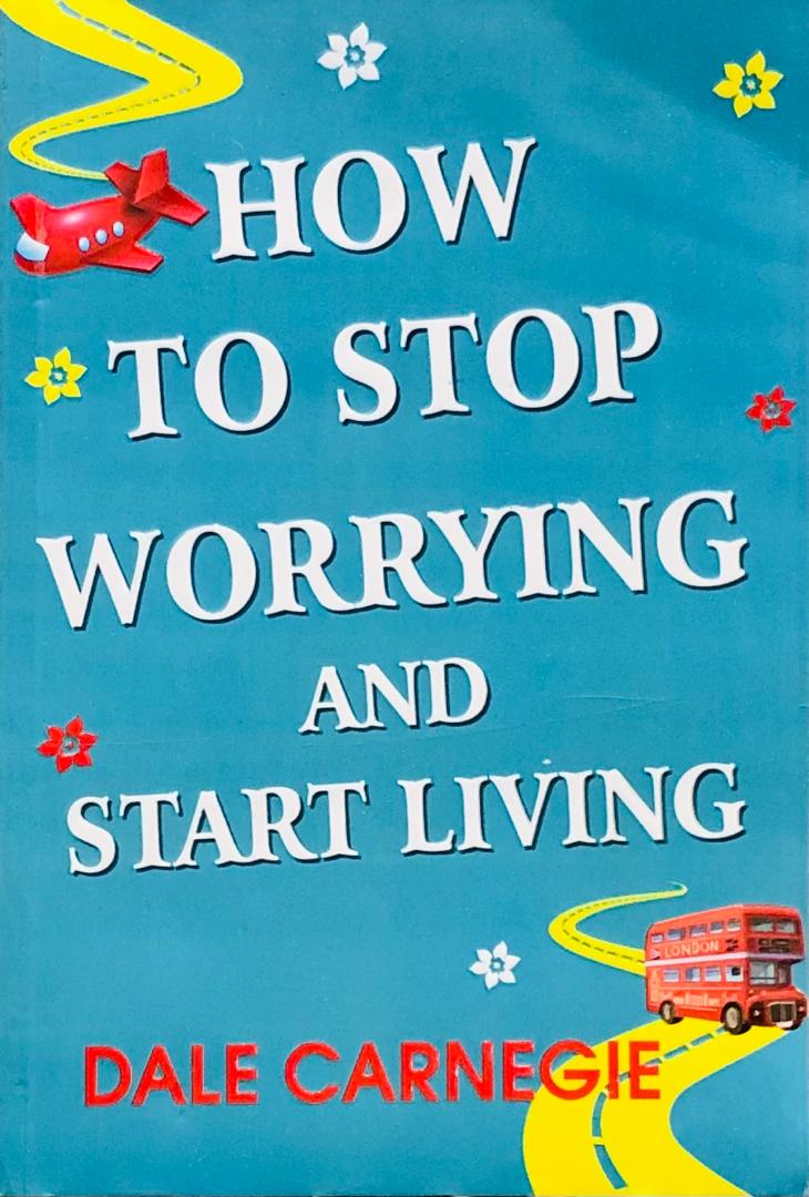 How To Stop Worrying And Start Living